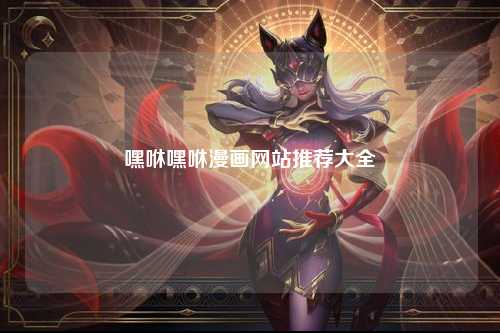 嘿咻嘿咻漫画网站推荐大全