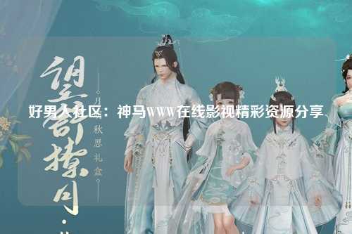 好男人社区：神马WWW在线影视精彩资源分享