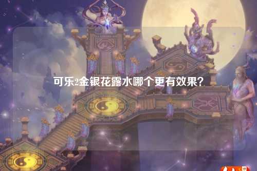 可乐2金银花露水哪个更有效果？