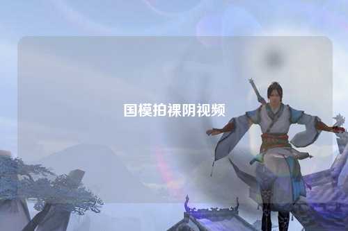国模拍裸阴视频