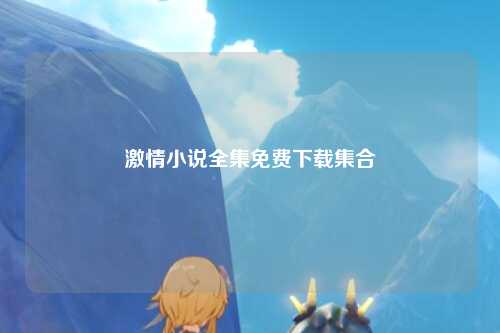 激情小说全集免费下载集合