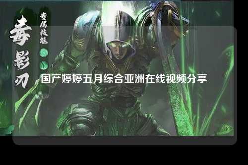国产婷婷五月综合亚洲在线视频分享