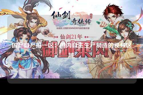国产自产拍一区：国内自主生产制造的视频区域