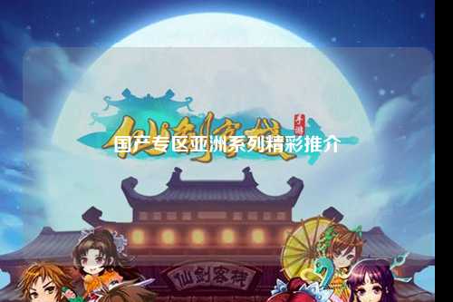 国产专区亚洲系列精彩推介
