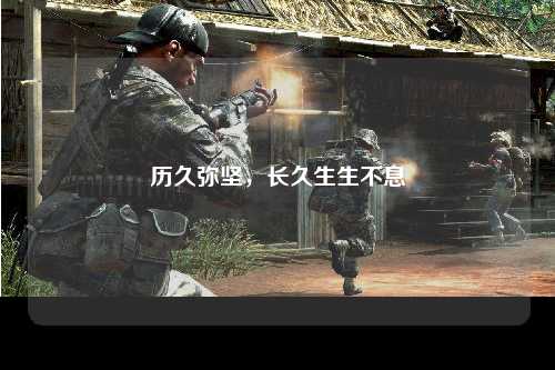 历久弥坚，长久生生不息