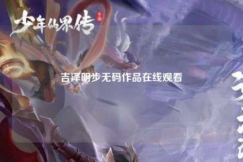 吉泽明步无码作品在线观看