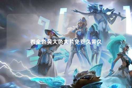 看全色黄大色大片免费久黄久