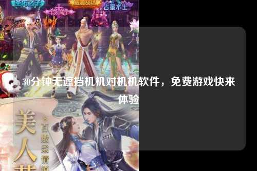 30分钟无遮挡机机对机机软件，免费游戏快来体验