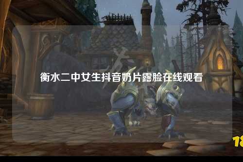 衡水二中女生抖音奶片露脸在线观看