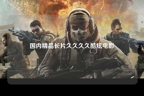国内精品长片久久久久酷炫电影