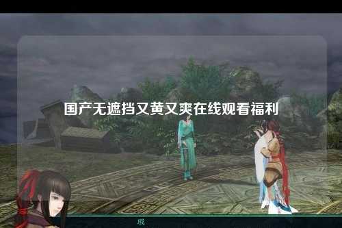 国产无遮挡又黄又爽在线观看福利