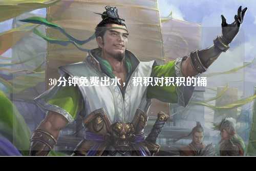 30分钟免费出水，积积对积积的桶