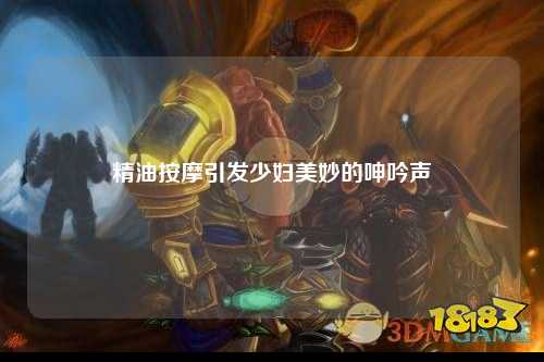 精油按摩引发少妇美妙的呻吟声