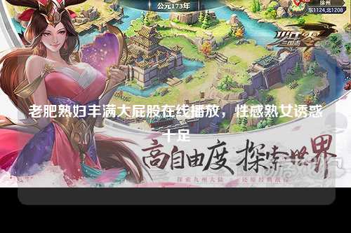 老肥熟妇丰满大屁股在线播放，性感熟女诱惑十足