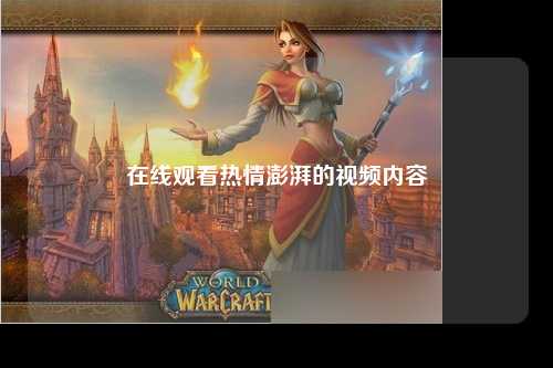 在线观看热情澎湃的视频内容