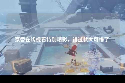 京香在线观看特别精彩，错过就太可惜了!