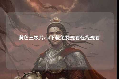 黄色三级片viul下载免费观看在线观看