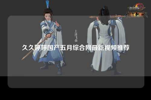 久久婷婷国产五月综合网最新视频推荐