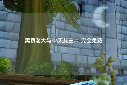 黑帮老大与365天女主2：完全免费