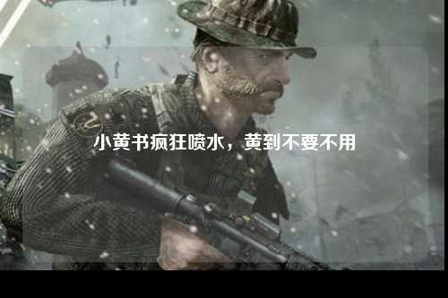 小黄书疯狂喷水，黄到不要不用