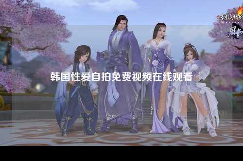 韩国性爱自拍免费视频在线观看