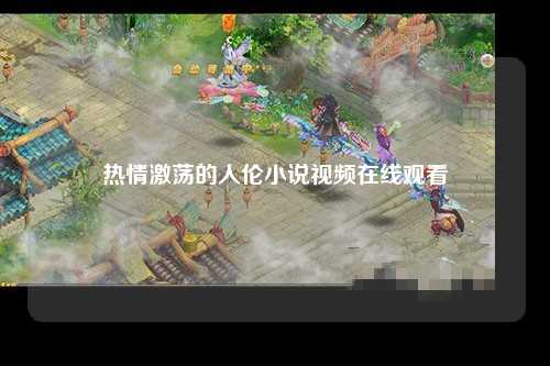 热情激荡的人伦小说视频在线观看