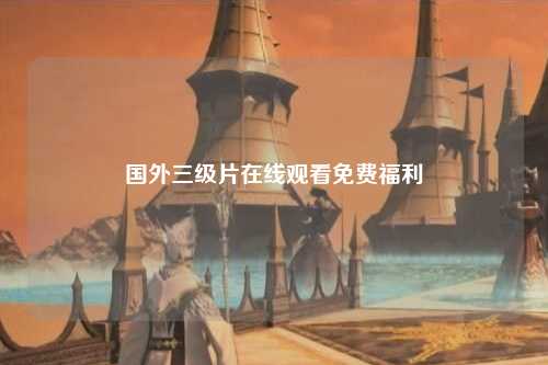 国外三级片在线观看免费福利