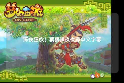 深夜狂欢！狠狠躁夜夜躁中文字幕