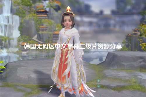 韩国无码区中文字幕三级片资源分享