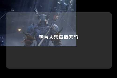 黄片大集高情无码