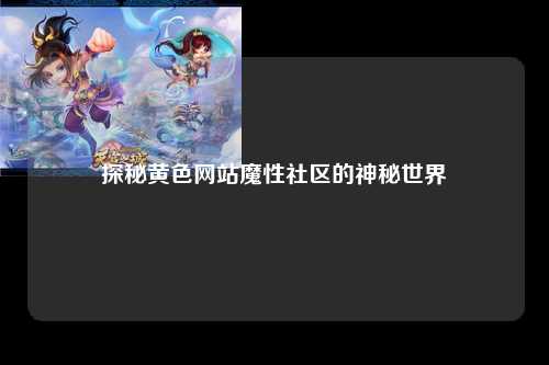探秘黄色网站魔性社区的神秘世界