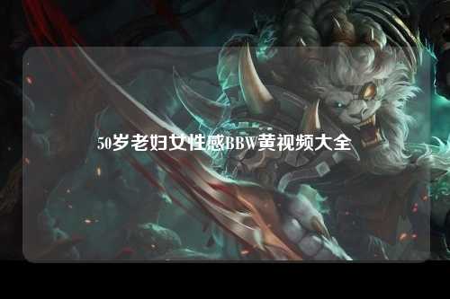 50岁老妇女性感BBW黄视频大全