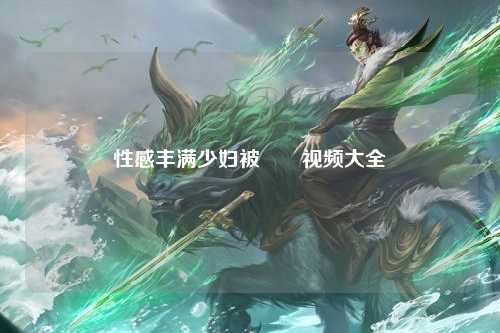 性感丰满少妇被肏屄视频大全
