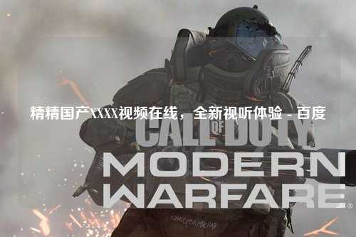 精精国产XXXX视频在线，全新视听体验 - 百度