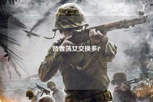 娇妻荡女交换多P