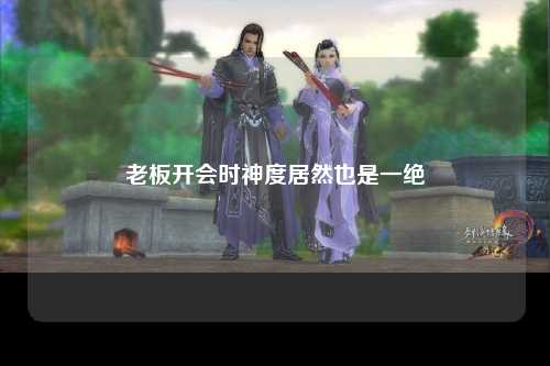 老板开会时神度居然也是一绝