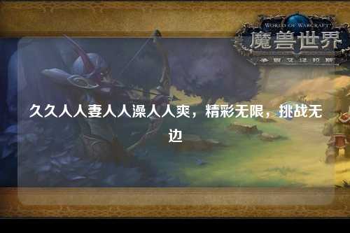 久久人人妻人人澡人人爽，精彩无限，挑战无边
