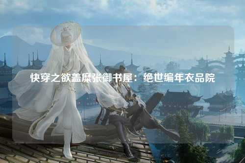 快穿之欲盖糜张御书屋：绝世编年衣品院