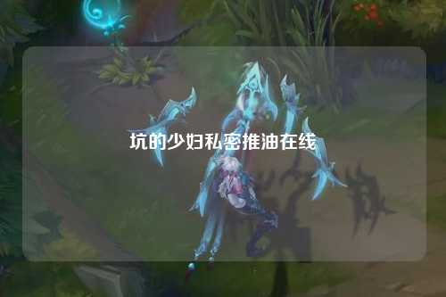 坑的少妇私密推油在线