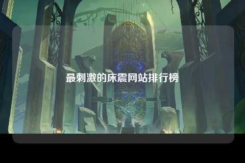最刺激的床震网站排行榜