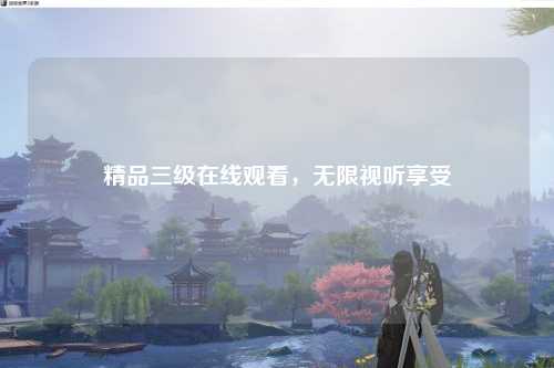 精品三级在线观看，无限视听享受