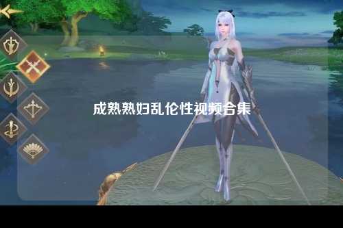 成熟熟妇乱伦性视频合集