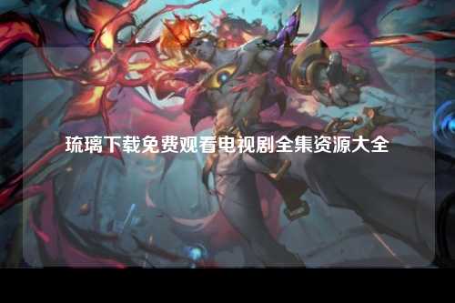 琉璃下载免费观看电视剧全集资源大全