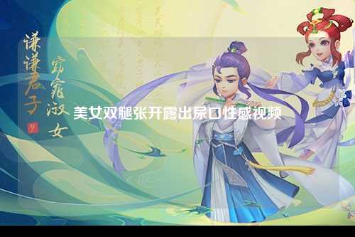 美女双腿张开露出尿口性感视频