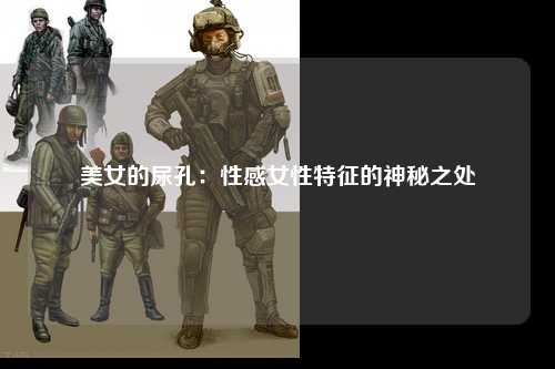 美女的尿孔：性感女性特征的神秘之处