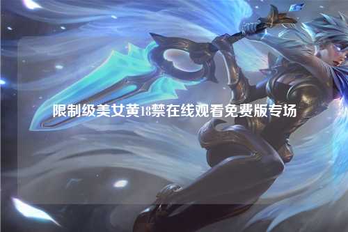 限制级美女黄18禁在线观看免费版专场