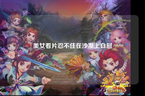 美女看片忍不住在沙发上自慰