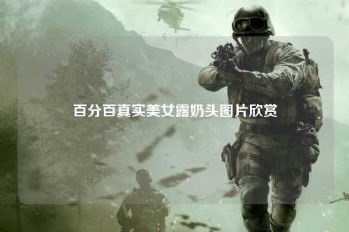 百分百真实美女露奶头图片欣赏