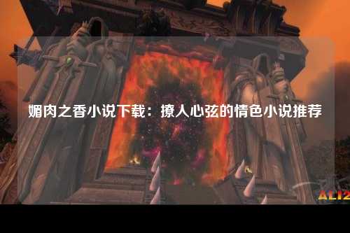 媚肉之香小说下载：撩人心弦的情色小说推荐