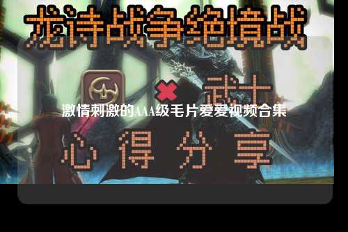 激情刺激的AAA级毛片爱爱视频合集